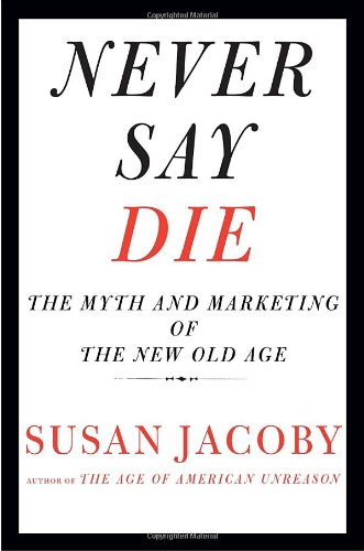 The cover of Never Say Die: The Myth and Marketing of the New Old Age