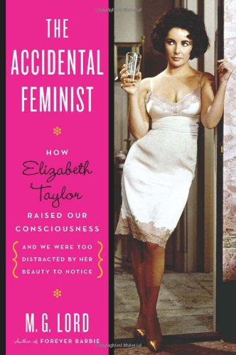 Cover of The Accidental Feminist: How Elizabeth Taylor Raised Our Consciousness and We Were Too Distracted By Her Beauty to Notice