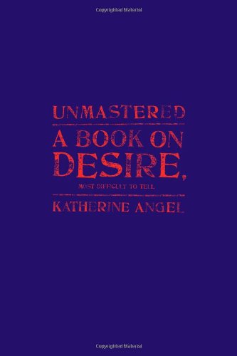 Cover of Unmastered: A Book on Desire, Most Difficult to Tell