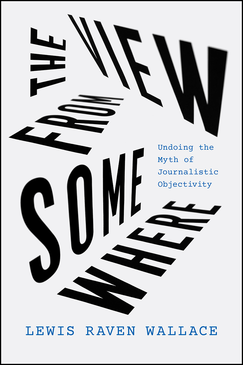 The cover of The View from Somewhere: Undoing the Myth of Journalistic Objectivity