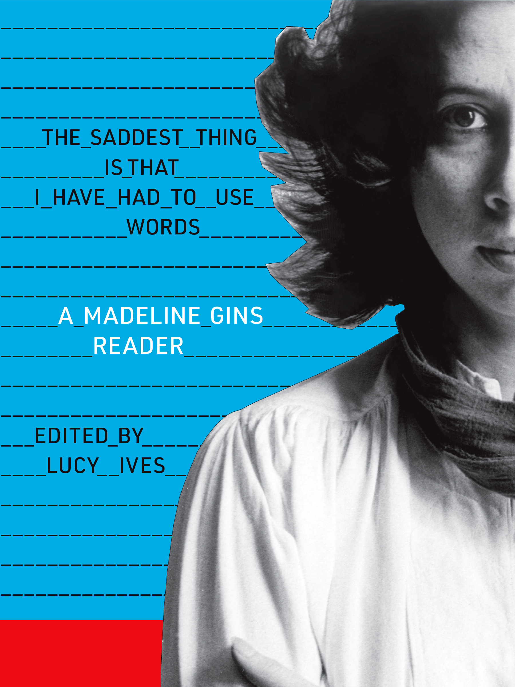 Cover of The Saddest Thing Is That I Have Had to Use Words: A Madeline Gins Reader