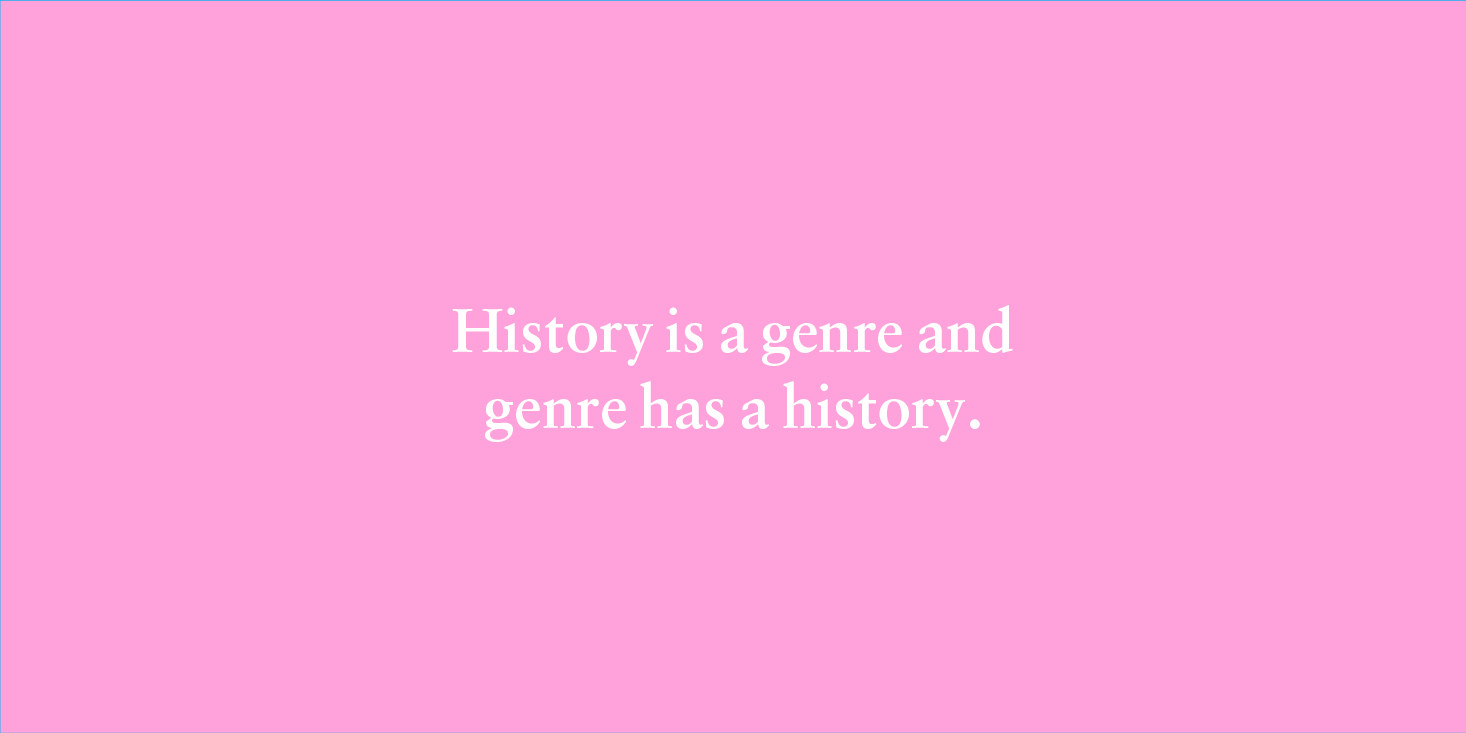 "History is a genre and genre has a history."