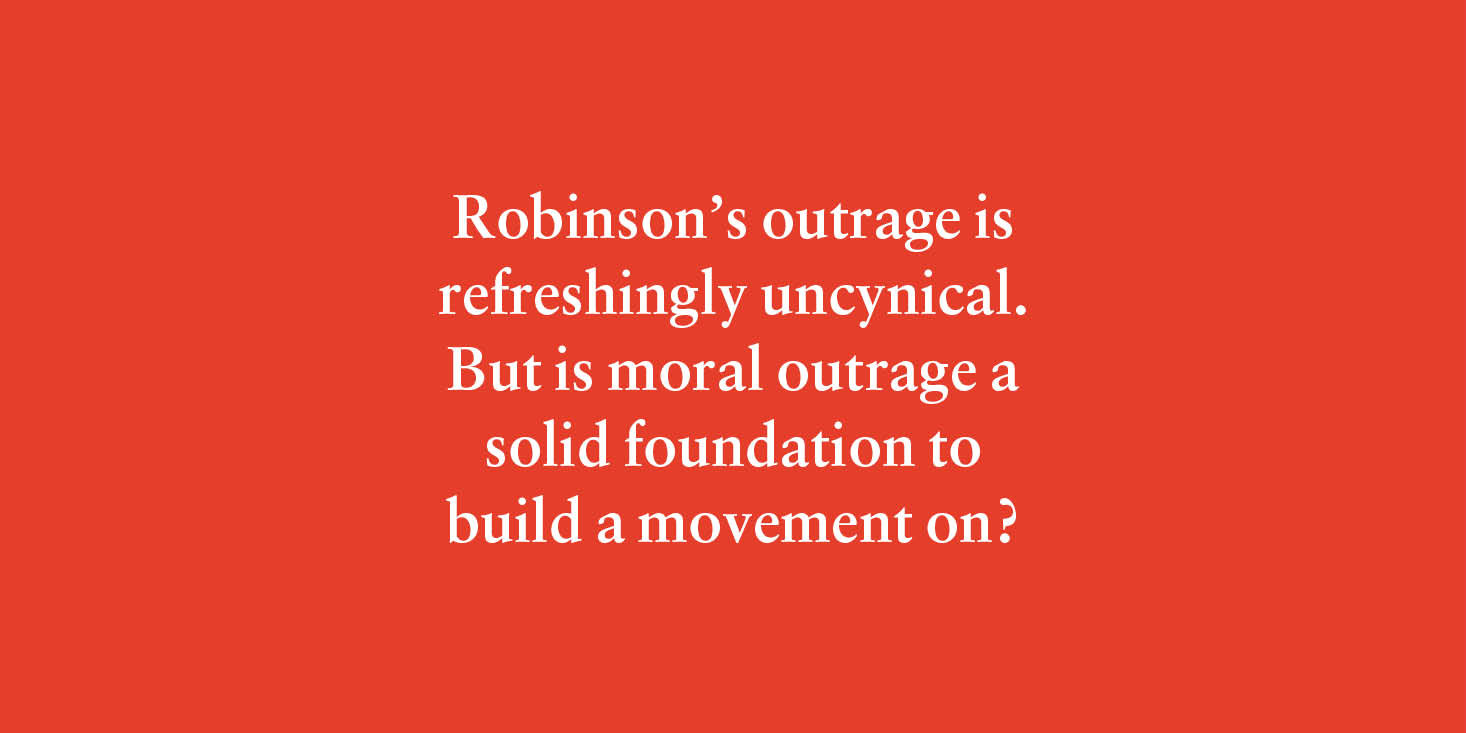 "Robinson's outrage is refreshingly uncynical. But is moral outrage a solid foundation to build a movement on?"